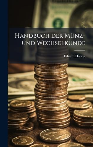 Handbuch der MÃ1/4nz- und Wechselkunde  by Eduard Döring at Abbey's Bookshop, 