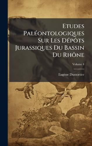 Etudes PalÃ(c)ontologiques Sur Les DÃ(c)pÃ´ts Jurassiques Du Bassin Du RhÃ´ne  by Eugène Dumortier at Abbey's Bookshop, 