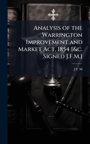 Analysis of the Warrington Improvement and Market Act, 1854 [&c. Signed J.F.M.]  by J F M at Abbey's Bookshop, 