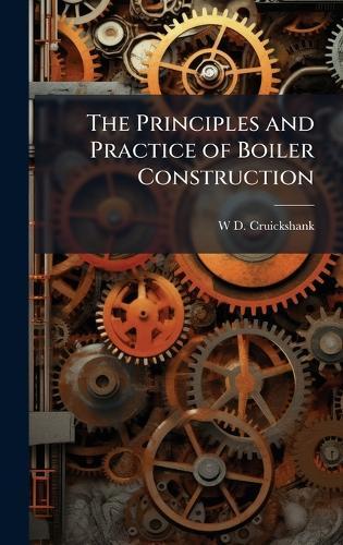 The Principles and Practice of Boiler Construction  by W D Cruickshank at Abbey's Bookshop, 