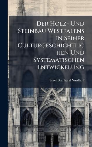Der Holz- Und Steinbau Westfalens in Seiner Culturgeschichtlichen Und Systematischen Entwickelung  by Josef Bernhard Nordhoff at Abbey's Bookshop, 