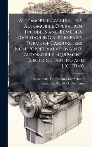 Automobile Carbureters; Automobile Operation; Troubles and Remedies; Overhauling and Repairs; Forms of Carbureters; Non-Poppet Valve Engines; Automobile Equipment; Electric Starting and Lighting  by International Correspondence Schools at Abbey's Bookshop, 