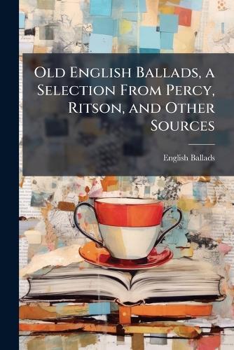 Old English Ballads, a Selection From Percy, Ritson, and Other Sources  by English Ballads at Abbey's Bookshop, 