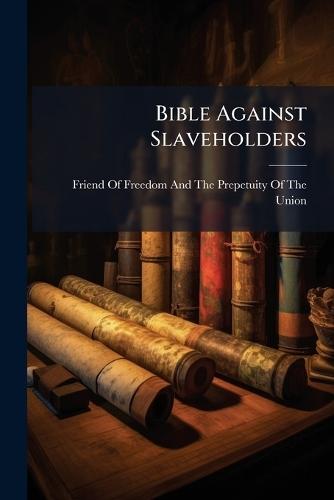 Bible Against Slaveholders  by Friend of Freedom and the Prepetuity at Abbey's Bookshop, 