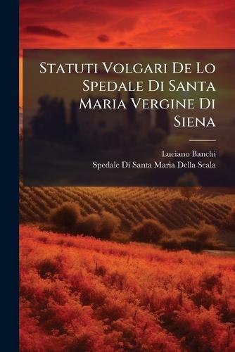 Statuti Volgari De Lo Spedale Di Santa Maria Vergine Di Siena  by Luciano Banchi at Abbey's Bookshop, 