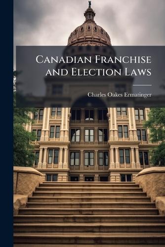 Canadian Franchise and Election Laws  by Charles Oakes Ermatinger at Abbey's Bookshop, 