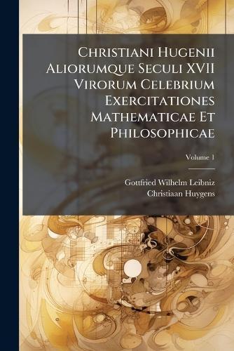 Christiani Hugenii Aliorumque Seculi XVII Virorum Celebrium Exercitationes Mathematicae Et Philosophicae  by Gottfried Wilhelm Leibniz at Abbey's Bookshop, 