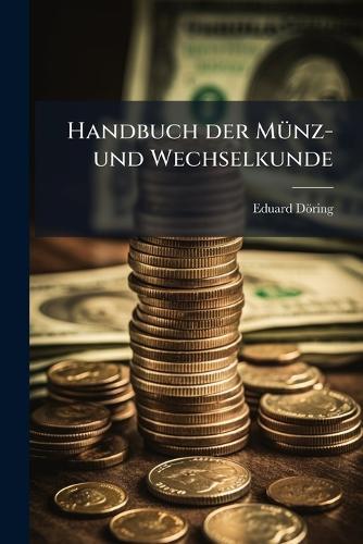 Handbuch der MÃ1/4nz- und Wechselkunde  by Eduard Döring at Abbey's Bookshop, 