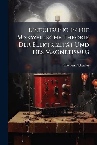 EinfÃ1/4hrung in Die Maxwellsche Theorie Der Elektrizität Und Des Magnetismus  by Clemens Schaefer at Abbey's Bookshop, 