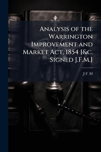 Analysis of the Warrington Improvement and Market Act, 1854 [&c. Signed J.F.M.]  by J F M at Abbey's Bookshop, 