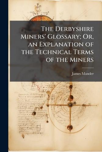 The Derbyshire Miners' Glossary; Or, an Explanation of the Technical Terms of the Miners  by James Mander at Abbey's Bookshop, 