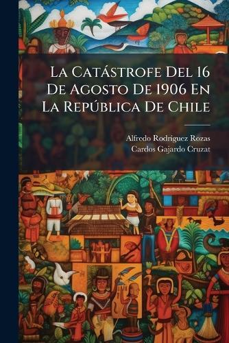 La Catàstrofe Del 16 De Agosto De 1906 En La RepÃ°blica De Chile  by Alfredo Rodrã-Guez Rozas at Abbey's Bookshop, 