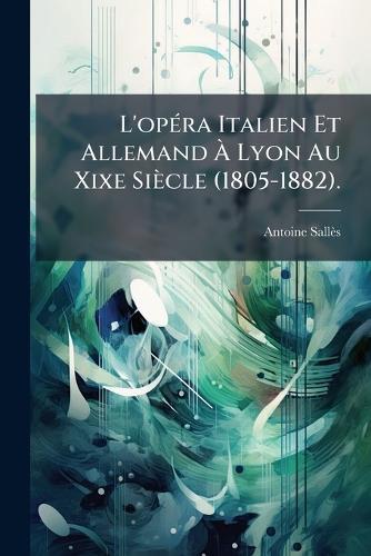 L'opÃ(c)ra Italien Et Allemand Ã&#128; Lyon Au Xixe Siècle (1805-1882).  by Antoine Sallès at Abbey's Bookshop, 