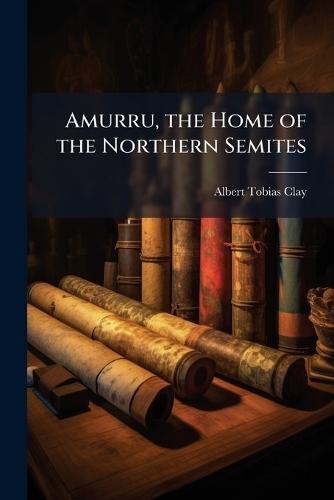 Amurru, the Home of the Northern Semites  by Albert Tobias Clay at Abbey's Bookshop, 