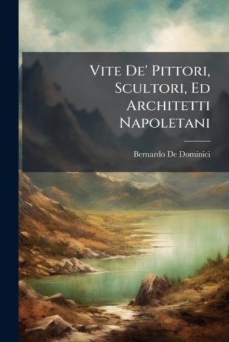 Vite De' Pittori, Scultori, Ed Architetti Napoletani  by Bernardo De Dominici at Abbey's Bookshop, 