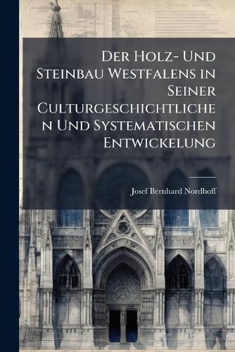 Der Holz- Und Steinbau Westfalens in Seiner Culturgeschichtlichen Und Systematischen Entwickelung  by Josef Bernhard Nordhoff at Abbey's Bookshop, 