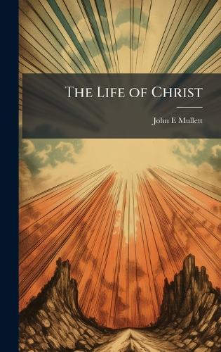 The Life of Christ  by John E Mullett at Abbey's Bookshop, 