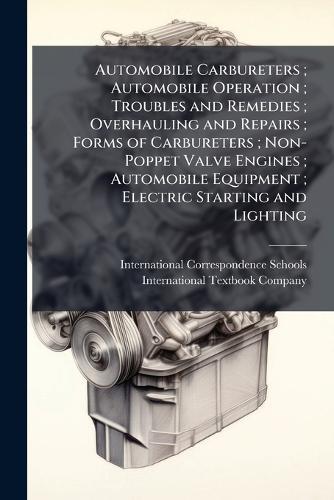 Automobile Carbureters; Automobile Operation; Troubles and Remedies; Overhauling and Repairs; Forms of Carbureters; Non-Poppet Valve Engines; Automobile Equipment; Electric Starting and Lighting  by International Correspondence Schools at Abbey's Bookshop, 