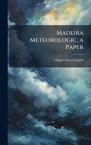 Madeira Meteorologic, a Paper  by Charles Piazzi Smyth at Abbey's Bookshop, 