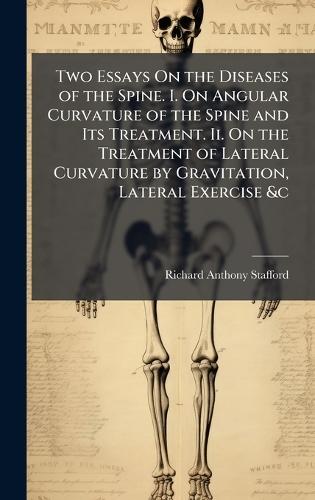 Two Essays On the Diseases of the Spine. I. On Angular Curvature of the Spine and Its Treatment. Ii. On the Treatment of Lateral Curvature by Gravitation, Lateral Exercise &c  by Richard Anthony Stafford at Abbey's Bookshop, 