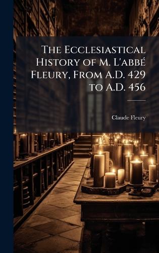 The Ecclesiastical History of M. L'abbÃ(c) Fleury, From A.D. 429 to A.D. 456  by Claude Fleury at Abbey's Bookshop, 