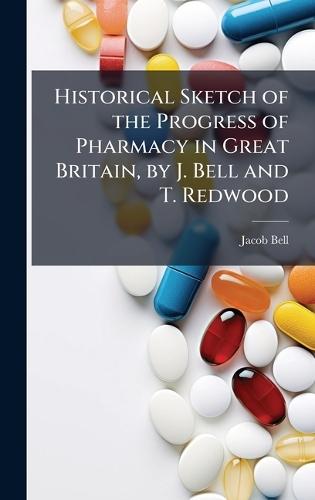 Historical Sketch of the Progress of Pharmacy in Great Britain, by J. Bell and T. Redwood  by Jacob Bell at Abbey's Bookshop, 