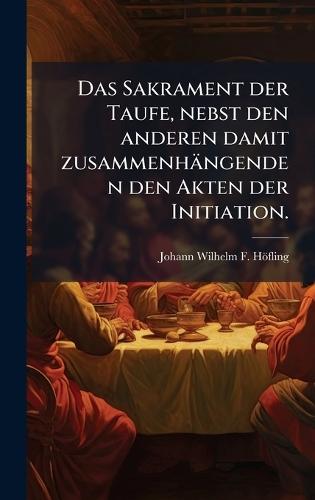 Das Sakrament der Taufe, nebst den anderen damit zusammenhängenden den Akten der Initiation.  by Johann Wilhelm F Höfling at Abbey's Bookshop, 