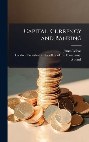 Capital, Currency and Banking  by James Wilson at Abbey's Bookshop, 