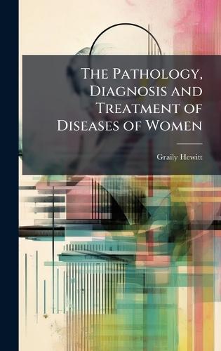The Pathology, Diagnosis and Treatment of Diseases of Women  by Graily Hewitt at Abbey's Bookshop, 