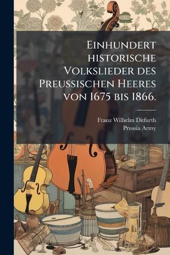 Einhundert historische Volkslieder des Preussischen Heeres von 1675 bis 1866.  by Franz Wilhelm Ditfurth at Abbey's Bookshop, 