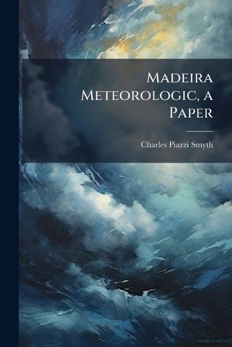 Madeira Meteorologic, a Paper  by Charles Piazzi Smyth at Abbey's Bookshop, 