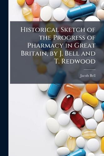 Historical Sketch of the Progress of Pharmacy in Great Britain, by J. Bell and T. Redwood  by Jacob Bell at Abbey's Bookshop, 
