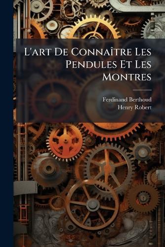 L'art De ConnaÃ(R)tre Les Pendules Et Les Montres  by Ferdinand Berthoud at Abbey's Bookshop, 