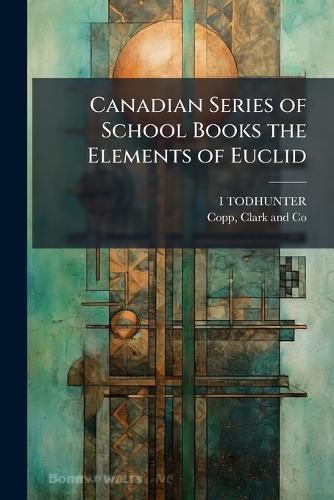 Canadian Series of School Books the Elements of Euclid  by I Todhunter at Abbey's Bookshop, 