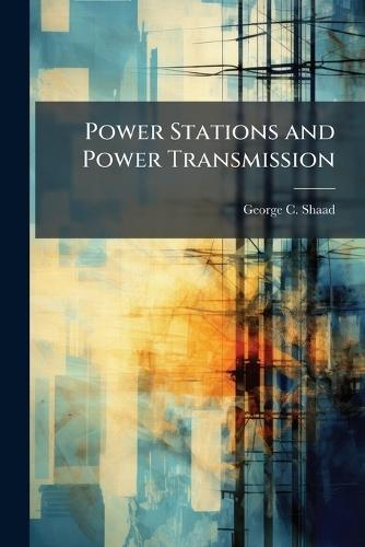 Power Stations and Power Transmission  by George C Shaad at Abbey's Bookshop, 