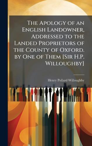 The Apology of an English Landowner, Addressed to the Landed Proprietors of the County of Oxford. by One of Them [Sir H.P. Willoughby]  by Henry Pollard Willoughby at Abbey's Bookshop, 