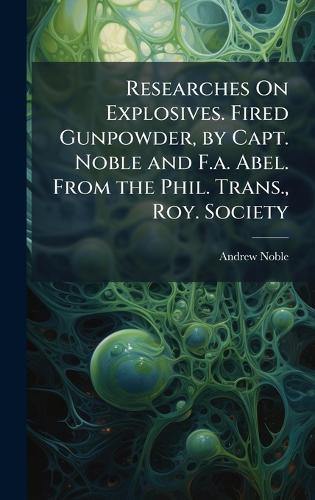 Researches On Explosives. Fired Gunpowder, by Capt. Noble and F.a. Abel. From the Phil. Trans., Roy. Society  by Andrew Noble at Abbey's Bookshop, 