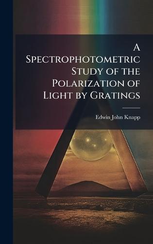 A Spectrophotometric Study of the Polarization of Light by Gratings  by Edwin John Knapp at Abbey's Bookshop, 