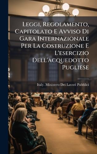 Leggi, Regolamento, Capitolato E Avviso Di Gara Internazionale Per La Costruzione E L'esercizio Dell'acquedotto Pugliese  by Italy Ministero Dei Lavori Pubblici at Abbey's Bookshop, 