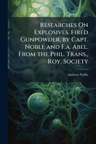 Researches On Explosives. Fired Gunpowder, by Capt. Noble and F.a. Abel. From the Phil. Trans., Roy. Society  by Andrew Noble at Abbey's Bookshop, 