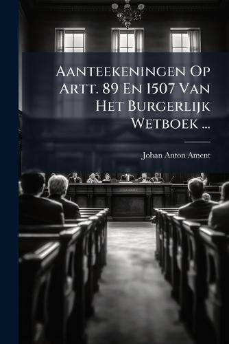 Aanteekeningen Op Artt. 89 En 1507 Van Het Burgerlijk Wetboek ...  by Johan Anton Ament at Abbey's Bookshop, 