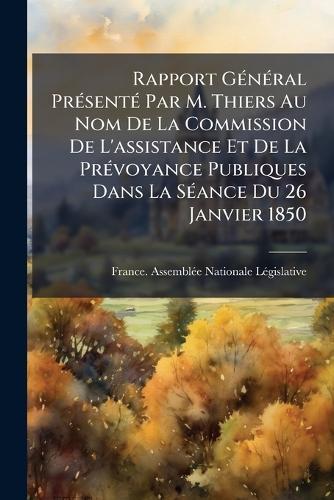 Rapport GÃ(c)nÃ(c)ral PrÃ(c)sentÃ(c) Par M. Thiers Au Nom De La Commission De L'assistance Et De La PrÃ(c)voyance Publiques Dans La SÃ(c)ance Du 26 Janvier 1850  by France Assemblã(c)E Nationale Lã(c)Gisl at Abbey's Bookshop, 