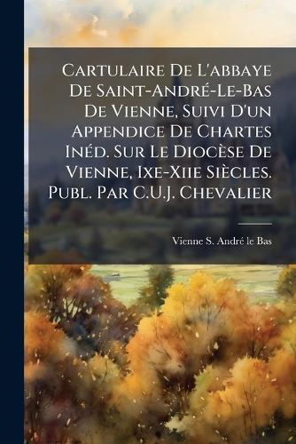 Cartulaire De L'abbaye De Saint-AndrÃ(c)-Le-Bas De Vienne, Suivi D'un Appendice De Chartes InÃ(c)d. Sur Le Diocèse De Vienne, Ixe-Xiie Siècles. Publ. Par C.U.J. Chevalier  by Vienne S Andrã(c)-Le-Bas at Abbey's Bookshop, 