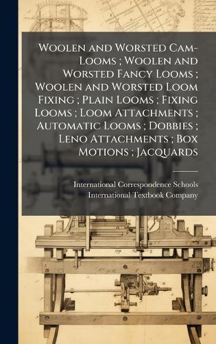 Woolen and Worsted Cam-Looms; Woolen and Worsted Fancy Looms; Woolen and Worsted Loom Fixing; Plain Looms; Fixing Looms; Loom Attachments; Automatic Looms; Dobbies; Leno Attachments; Box Motions; Jacquards  by International Correspondence Schools at Abbey's Bookshop, 