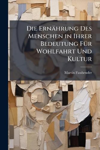 Die Ernährung Des Menschen in Ihrer Bedeutung FÃ1/4r Wohlfahrt Und Kultur  by Martin Fassbender at Abbey's Bookshop, 