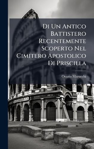Di Un Antico Battistero Recentemente Scoperto Nel Cimitero Apostolico Di Priscilla  by Orazio Marucchi at Abbey's Bookshop, 