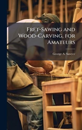 Fret-Sawing and Wood-Carving, for Amateurs  by George A Sawyer at Abbey's Bookshop, 