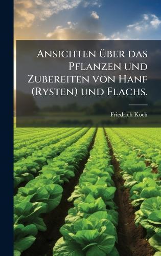 Ansichten Ã1/4ber das Pflanzen und Zubereiten von Hanf (Rysten) und Flachs.  by Friedrich Koch at Abbey's Bookshop, 