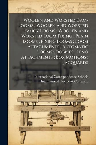 Woolen and Worsted Cam-Looms; Woolen and Worsted Fancy Looms; Woolen and Worsted Loom Fixing; Plain Looms; Fixing Looms; Loom Attachments; Automatic Looms; Dobbies; Leno Attachments; Box Motions; Jacquards  by International Correspondence Schools at Abbey's Bookshop, 