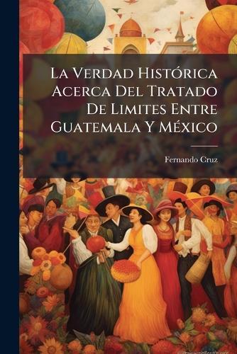 La Verdad HistÃ3rica Acerca Del Tratado De Limites Entre Guatemala Y MÃ(c)xico  by Fernando Cruz at Abbey's Bookshop, 